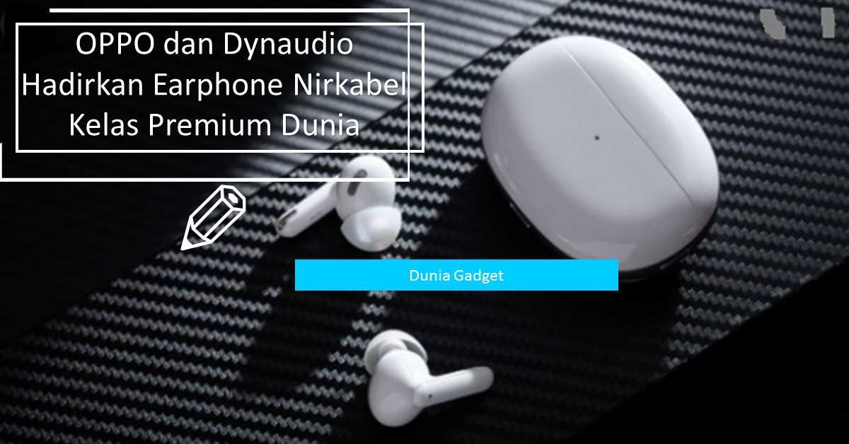 OPPO dan Dynaudio Hadirkan Earphone Nirkabel Kelas Premium Dunia