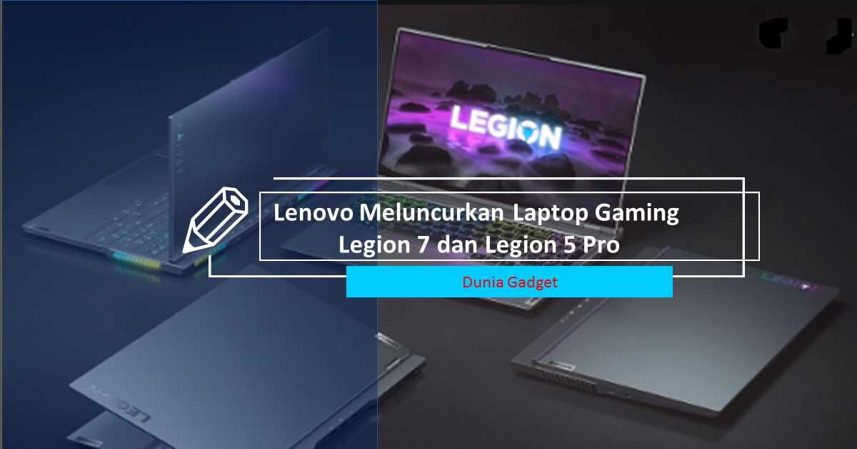 Lenovo Meluncurkan Laptop Gaming Legion 7 dan Legion 5 Pro