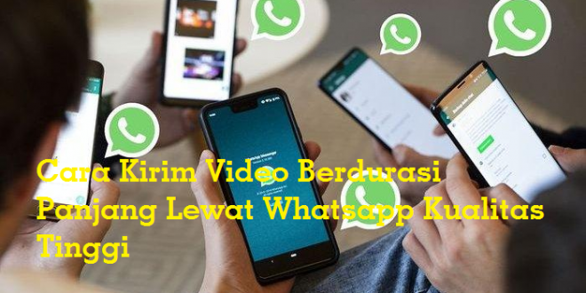 Cara Kirim Video Berdurasi Panjang Lewat Whatsapp Kualitas Tinggi