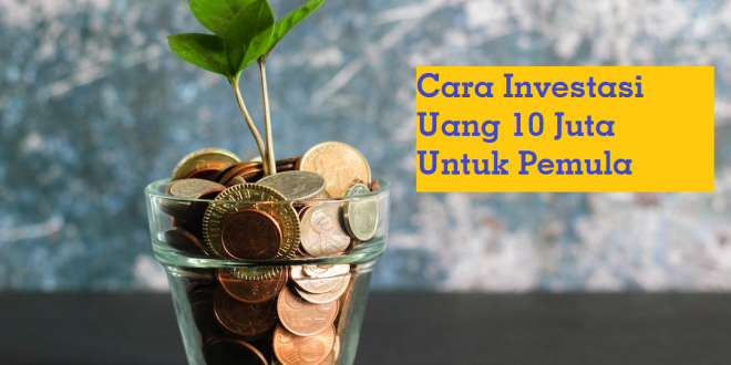 Cara Investasi Uang 10 Juta Untuk Pemula