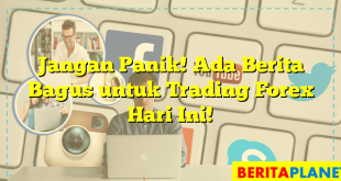 Jangan Panik! Ada Berita Bagus untuk Trading Forex Hari Ini!