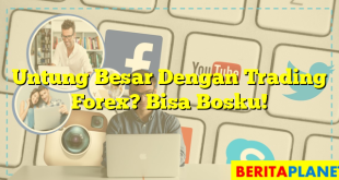 Untung Besar Dengan Trading Forex? Bisa Bosku!