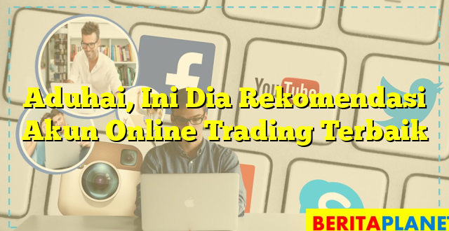 Aduhai, Ini Dia Rekomendasi Akun Online Trading Terbaik