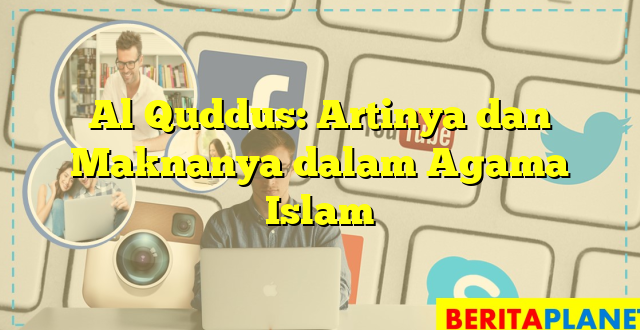Al Quddus: Artinya dan Maknanya dalam Agama Islam