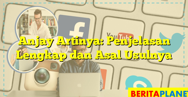 Anjay Artinya: Penjelasan Lengkap dan Asal Usulnya