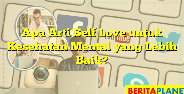 Apa Arti Self Love untuk Kesehatan Mental yang Lebih Baik?