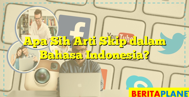 Apa Sih Arti Skip dalam Bahasa Indonesia?