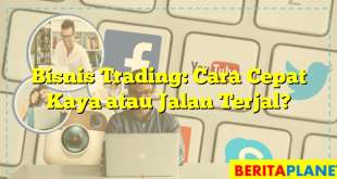 Bisnis Trading: Cara Cepat Kaya atau Jalan Terjal?