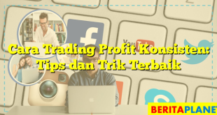 Cara Trading Profit Konsisten: Tips dan Trik Terbaik