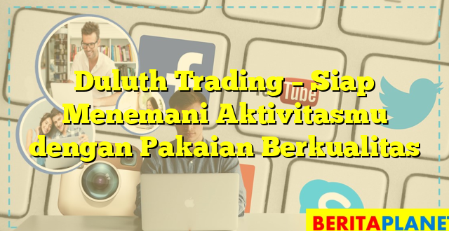 Duluth Trading – Siap Menemani Aktivitasmu dengan Pakaian Berkualitas