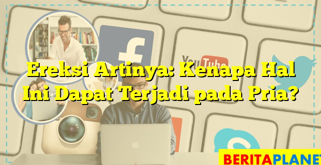 Ereksi Artinya: Kenapa Hal Ini Dapat Terjadi pada Pria?