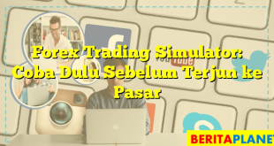 Forex Trading Simulator: Coba Dulu Sebelum Terjun ke Pasar