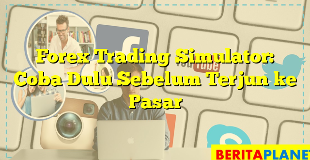 Forex Trading Simulator: Coba Dulu Sebelum Terjun ke Pasar