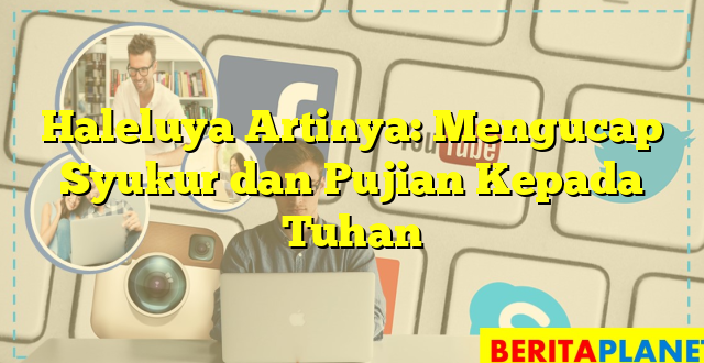 Haleluya Artinya: Mengucap Syukur dan Pujian Kepada Tuhan