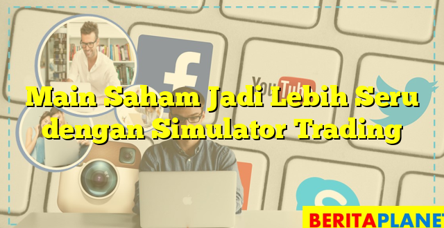 Main Saham Jadi Lebih Seru dengan Simulator Trading