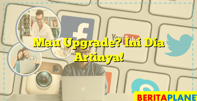 Mau Upgrade? Ini Dia Artinya!