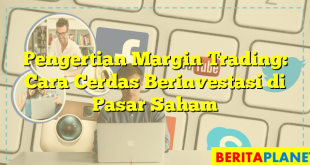 Pengertian Margin Trading: Cara Cerdas Berinvestasi di Pasar Saham