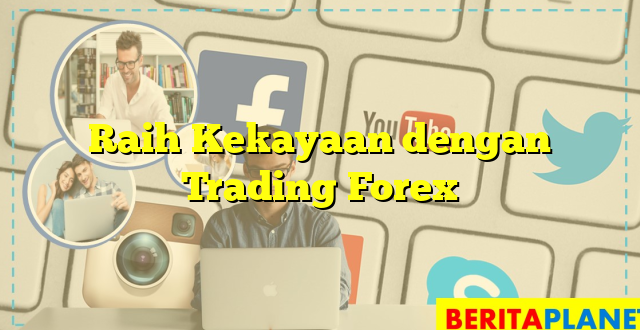 Raih Kekayaan dengan Trading Forex