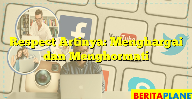 Respect Artinya: Menghargai dan Menghormati