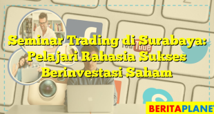 Seminar Trading di Surabaya: Pelajari Rahasia Sukses Berinvestasi Saham