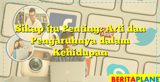 Sikap itu Penting: Arti dan Pengaruhnya dalam Kehidupan