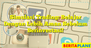 Simulasi Trading: Belajar Dengan Lebih Aman Sebelum Berinvestasi!