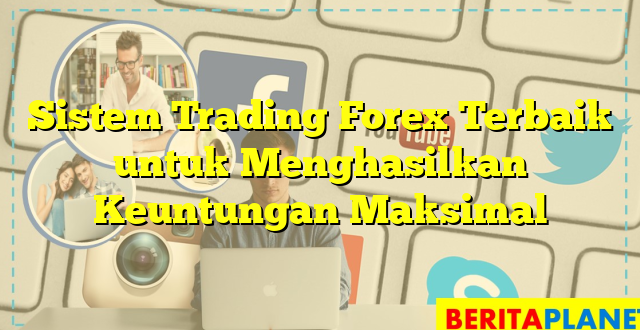 Sistem Trading Forex Terbaik untuk Menghasilkan Keuntungan Maksimal