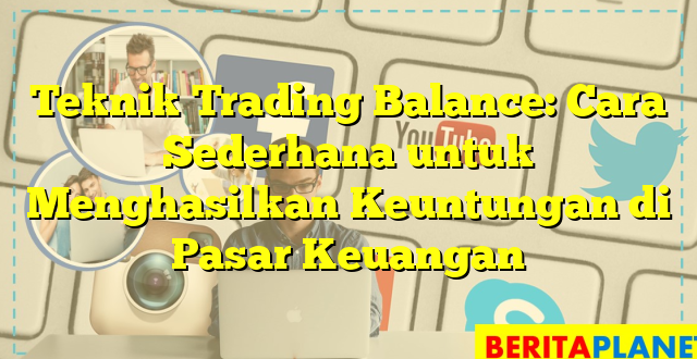 Teknik Trading Balance: Cara Sederhana untuk Menghasilkan Keuntungan di Pasar Keuangan