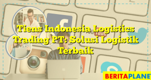 Tiens Indonesia Logistics Trading PT: Solusi Logistik Terbaik