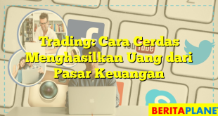 Trading: Cara Cerdas Menghasilkan Uang dari Pasar Keuangan