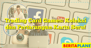 Trading Card Games: Koleksi dan Pertarungan Kartu Seru!