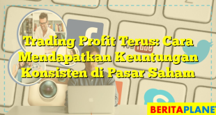 Trading Profit Terus: Cara Mendapatkan Keuntungan Konsisten di Pasar Saham