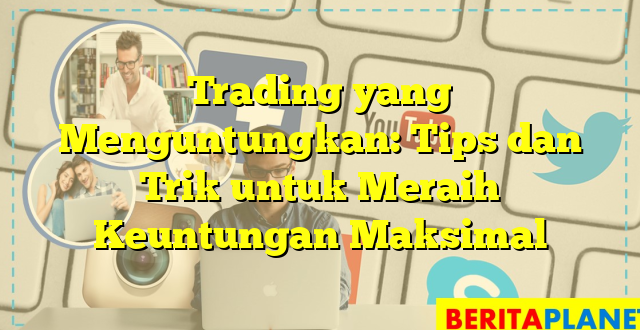 Trading yang Menguntungkan: Tips dan Trik untuk Meraih Keuntungan Maksimal