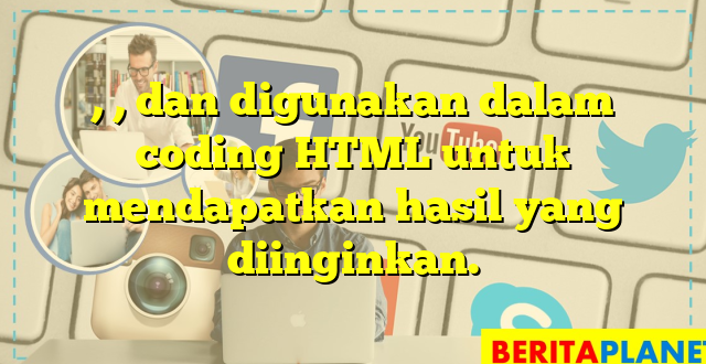 , , dan  digunakan dalam coding HTML untuk mendapatkan hasil yang diinginkan.