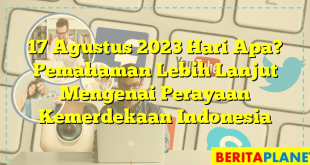 17 Agustus 2023 Hari Apa? Pemahaman Lebih Lanjut Mengenai Perayaan Kemerdekaan Indonesia