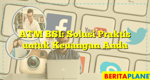 ATM BSI: Solusi Praktis untuk Keuangan Anda