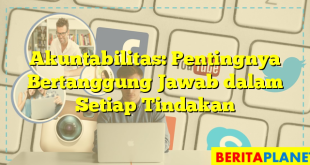 Akuntabilitas: Pentingnya Bertanggung Jawab dalam Setiap Tindakan