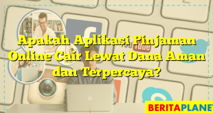 Apakah Aplikasi Pinjaman Online Cair Lewat Dana Aman dan Terpercaya?