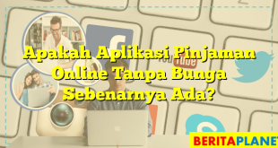 Apakah Aplikasi Pinjaman Online Tanpa Bunga Sebenarnya Ada?