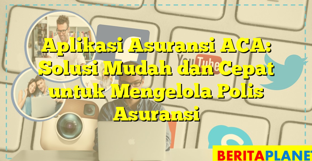 Aplikasi Asuransi ACA: Solusi Mudah dan Cepat untuk Mengelola Polis Asuransi