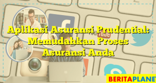 Aplikasi Asuransi Prudential: Memudahkan Proses Asuransi Anda