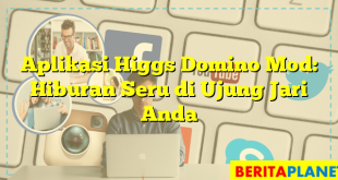 Aplikasi Higgs Domino Mod: Hiburan Seru di Ujung Jari Anda