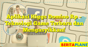 Aplikasi Higgs Domino Rp – Teknologi Game Terbaru dan Mengasyikkan!