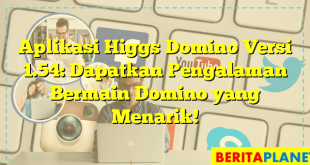 Aplikasi Higgs Domino Versi 1.54: Dapatkan Pengalaman Bermain Domino yang Menarik!