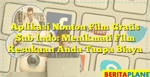 Aplikasi Nonton Film Gratis Sub Indo: Menikmati Film Kesukaan Anda Tanpa Biaya
