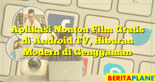 Aplikasi Nonton Film Gratis di Android TV, Hiburan Modern di Genggaman