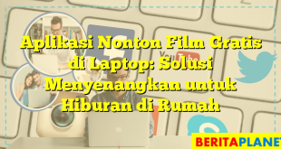 Aplikasi Nonton Film Gratis di Laptop: Solusi Menyenangkan untuk Hiburan di Rumah