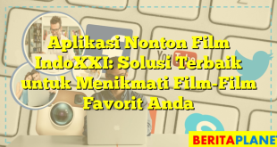 Aplikasi Nonton Film IndoXXI: Solusi Terbaik untuk Menikmati Film-Film Favorit Anda