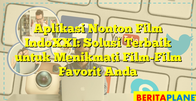 Aplikasi Nonton Film IndoXXI: Solusi Terbaik untuk Menikmati Film-Film Favorit Anda