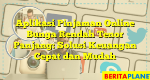 Aplikasi Pinjaman Online Bunga Rendah Tenor Panjang: Solusi Keuangan Cepat dan Mudah